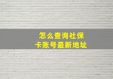 怎么查询社保卡账号最新地址