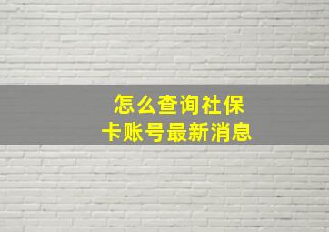 怎么查询社保卡账号最新消息