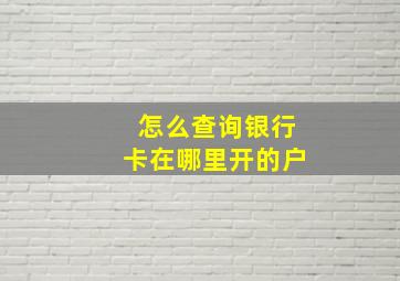 怎么查询银行卡在哪里开的户