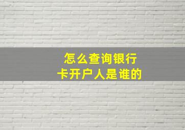 怎么查询银行卡开户人是谁的