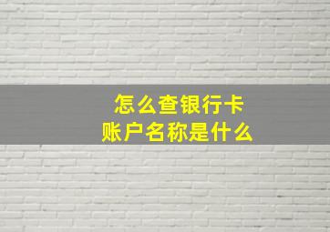 怎么查银行卡账户名称是什么