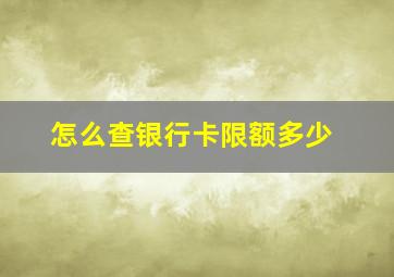 怎么查银行卡限额多少