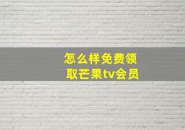 怎么样免费领取芒果tv会员