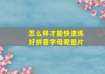 怎么样才能快速练好拼音字母呢图片