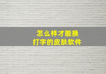 怎么样才能换打字的皮肤软件