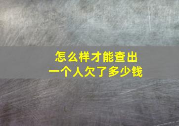 怎么样才能查出一个人欠了多少钱