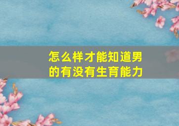 怎么样才能知道男的有没有生育能力