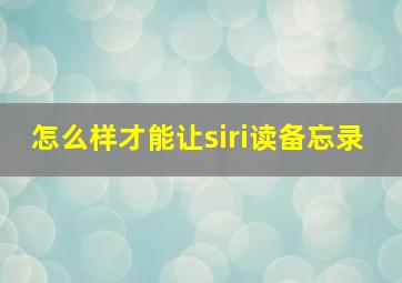 怎么样才能让siri读备忘录