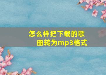 怎么样把下载的歌曲转为mp3格式