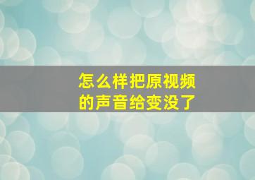 怎么样把原视频的声音给变没了