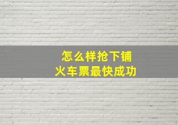 怎么样抢下铺火车票最快成功