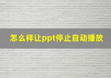 怎么样让ppt停止自动播放