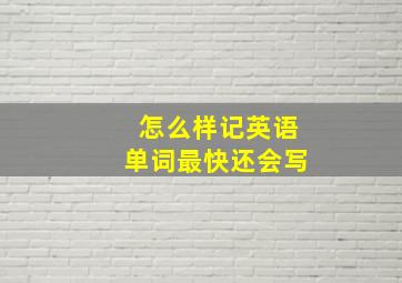 怎么样记英语单词最快还会写