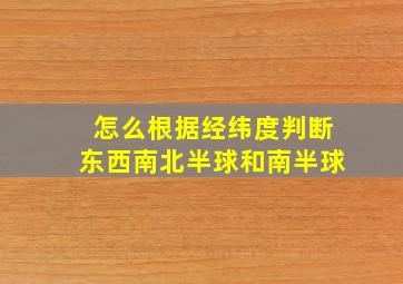 怎么根据经纬度判断东西南北半球和南半球