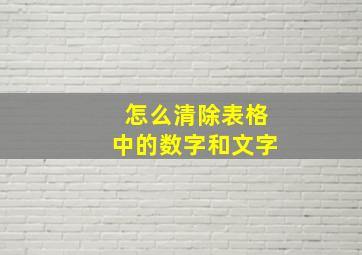 怎么清除表格中的数字和文字