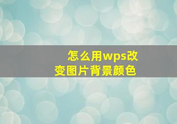 怎么用wps改变图片背景颜色