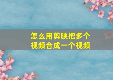 怎么用剪映把多个视频合成一个视频