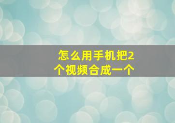 怎么用手机把2个视频合成一个