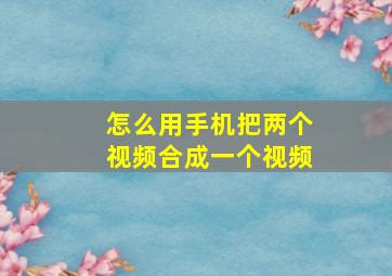 怎么用手机把两个视频合成一个视频