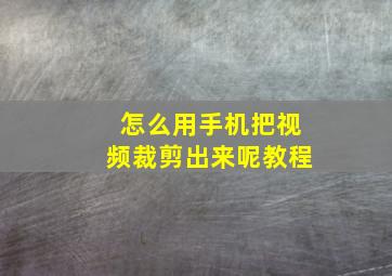 怎么用手机把视频裁剪出来呢教程