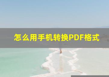 怎么用手机转换PDF格式