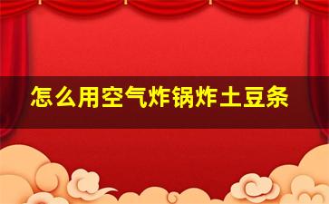 怎么用空气炸锅炸土豆条