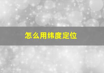 怎么用纬度定位