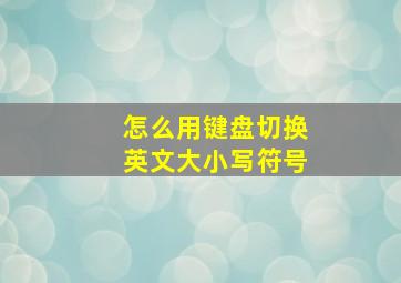 怎么用键盘切换英文大小写符号