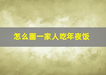 怎么画一家人吃年夜饭