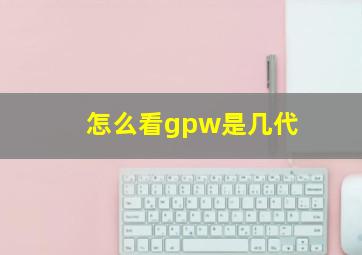 怎么看gpw是几代