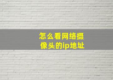 怎么看网络摄像头的ip地址