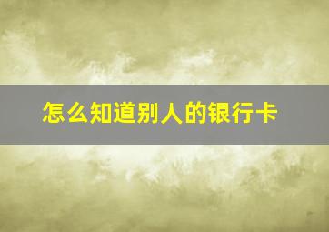 怎么知道别人的银行卡