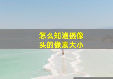 怎么知道摄像头的像素大小