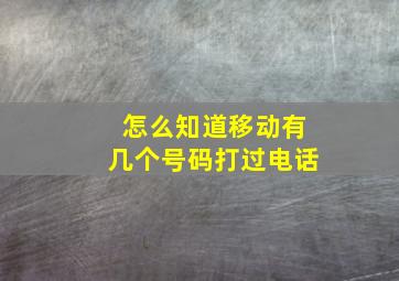 怎么知道移动有几个号码打过电话