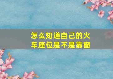 怎么知道自己的火车座位是不是靠窗