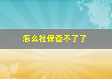 怎么社保查不了了