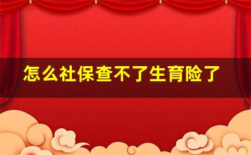 怎么社保查不了生育险了