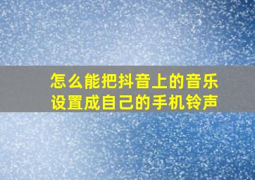 怎么能把抖音上的音乐设置成自己的手机铃声