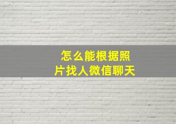 怎么能根据照片找人微信聊天