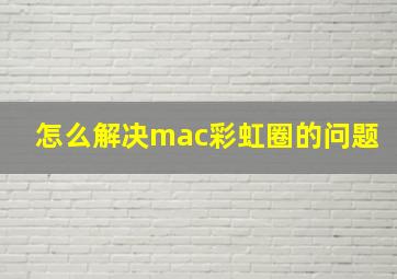 怎么解决mac彩虹圈的问题