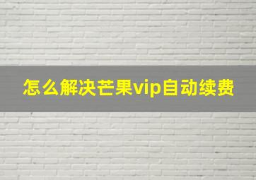 怎么解决芒果vip自动续费