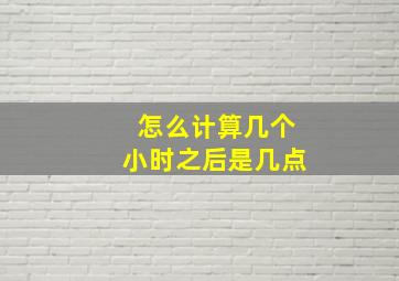 怎么计算几个小时之后是几点