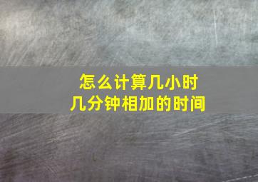 怎么计算几小时几分钟相加的时间