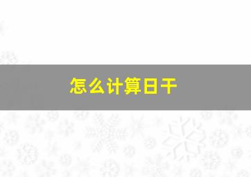 怎么计算日干