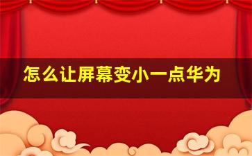 怎么让屏幕变小一点华为