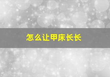 怎么让甲床长长