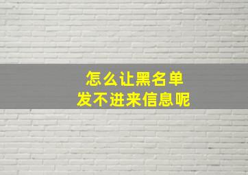 怎么让黑名单发不进来信息呢