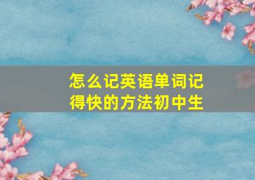 怎么记英语单词记得快的方法初中生