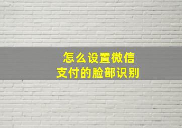 怎么设置微信支付的脸部识别