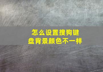 怎么设置搜狗键盘背景颜色不一样